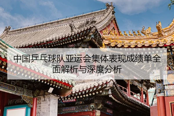 中国乒乓球队亚运会集体表现成绩单全面解析与深度分析